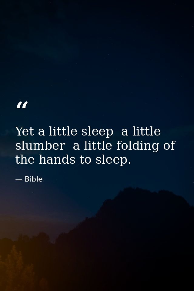 Yet a little sleep  a little slumber  a little folding of the hands to sleep. — Bible