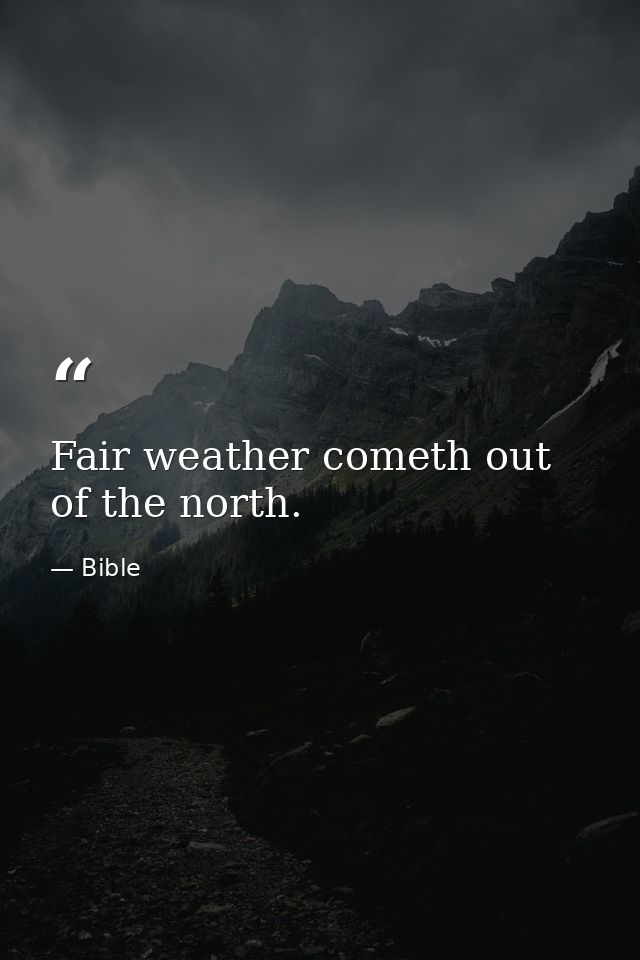 Fair weather cometh out of the north. — Bible