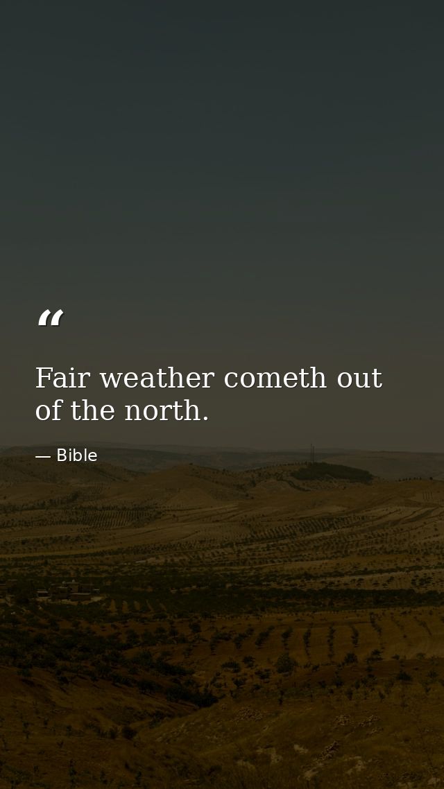 Fair weather cometh out of the north. — Bible