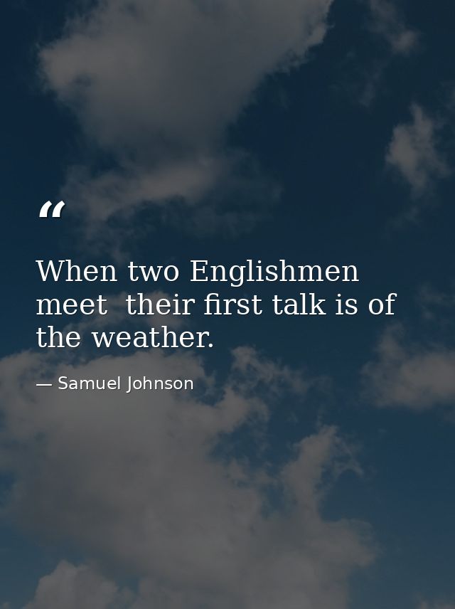 When two Englishmen meet  their first talk is of the weather. — Samuel Johnson