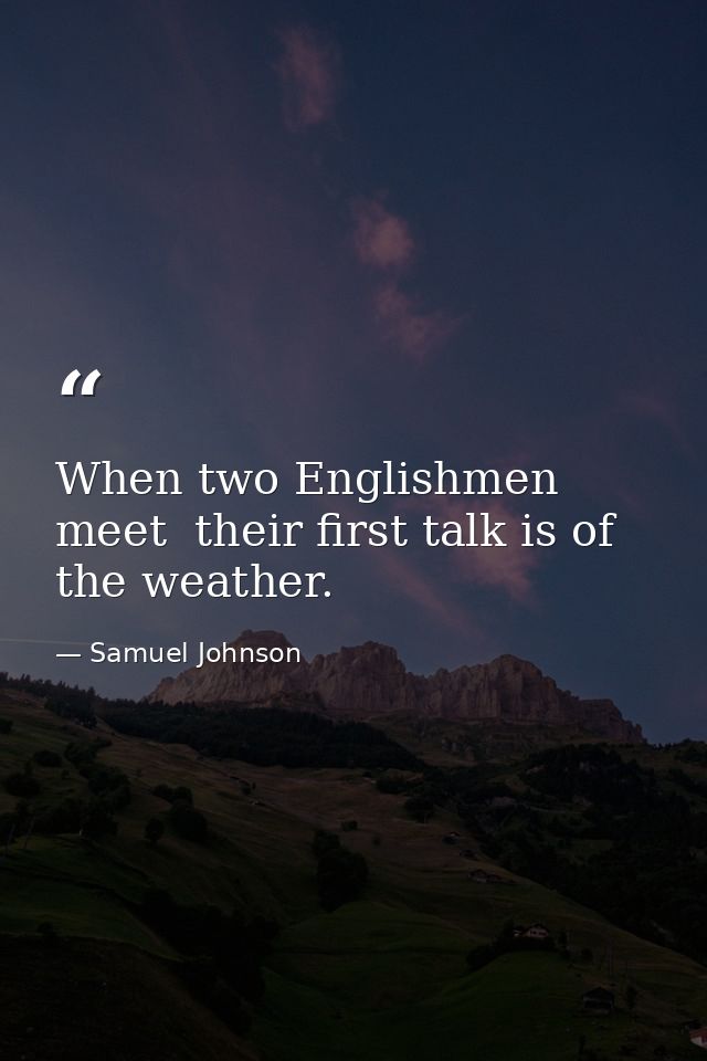 When two Englishmen meet  their first talk is of the weather. — Samuel Johnson