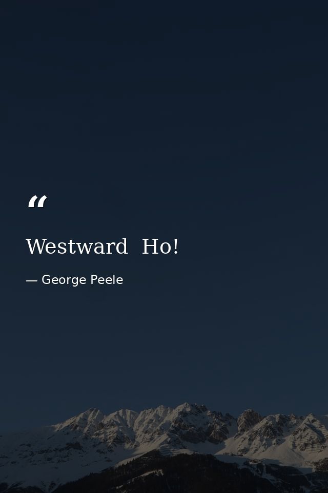 Westward  Ho! — George Peele