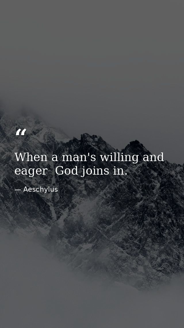 When a man's willing and eager  God joins in. — Aeschylus