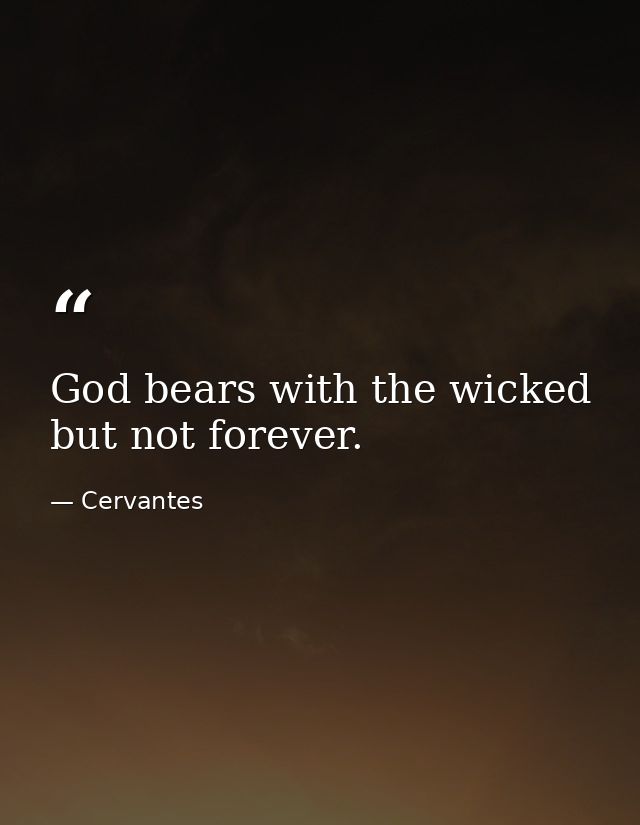 God bears with the wicked  but not forever. — Cervantes