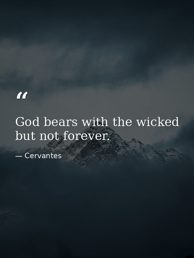 God bears with the wicked  but not forever. — Cervantes