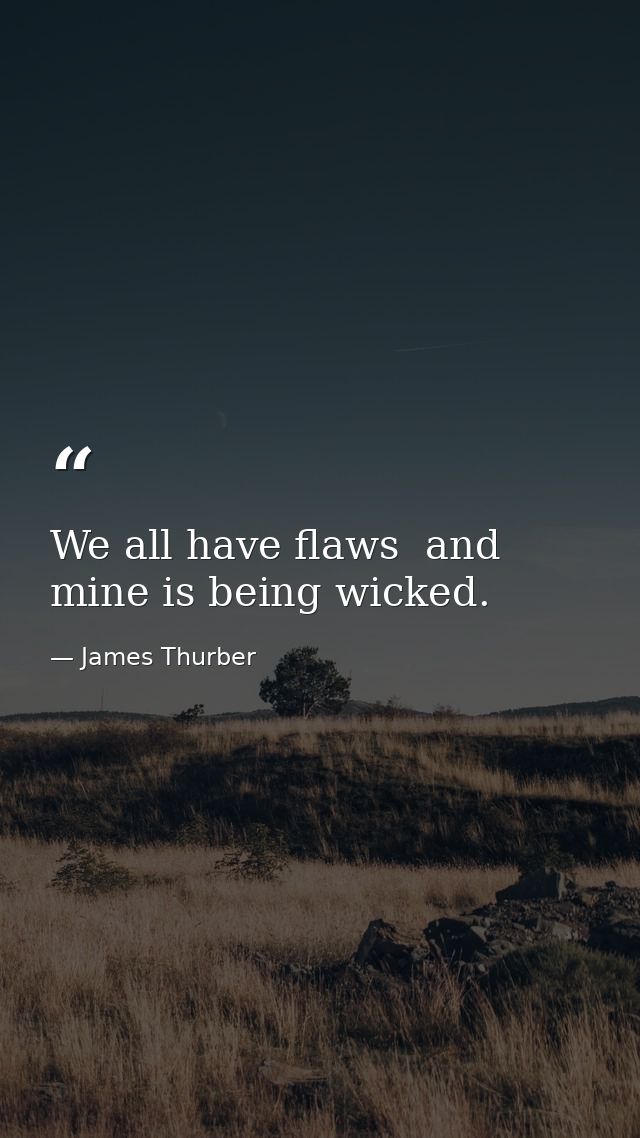 We all have flaws  and mine is being wicked. — James Thurber