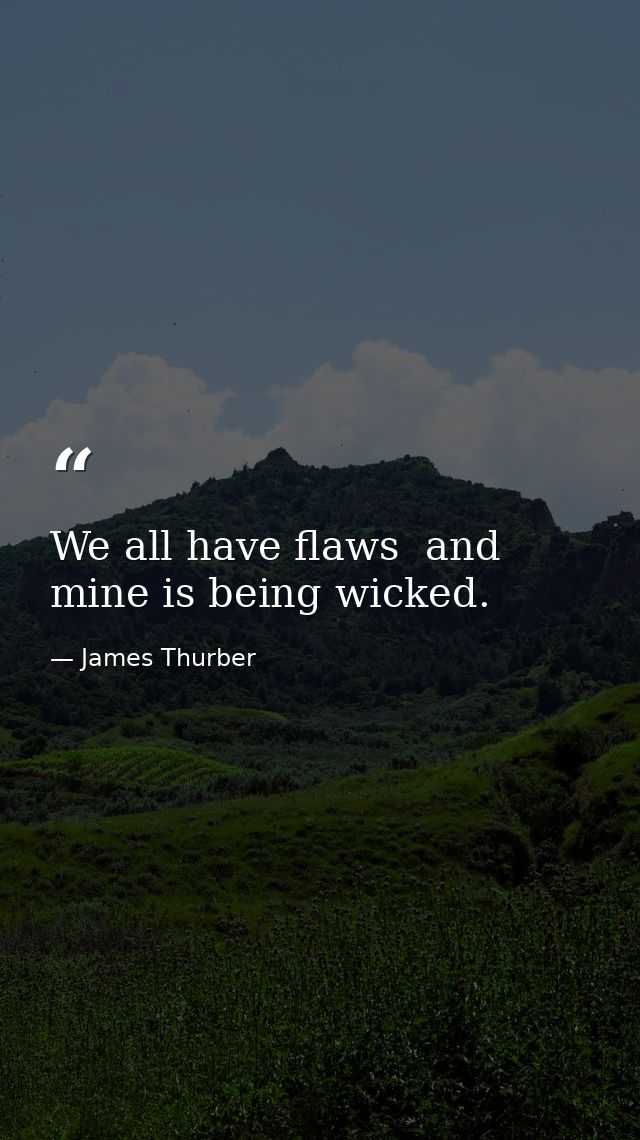 We all have flaws  and mine is being wicked. — James Thurber