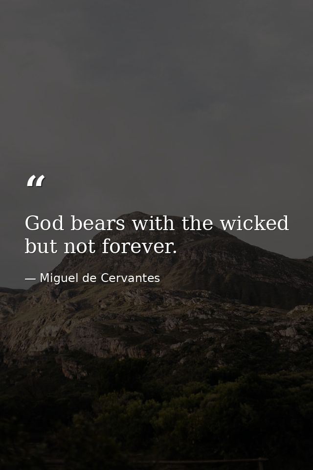 God bears with the wicked  but not forever. — Miguel de Cervantes