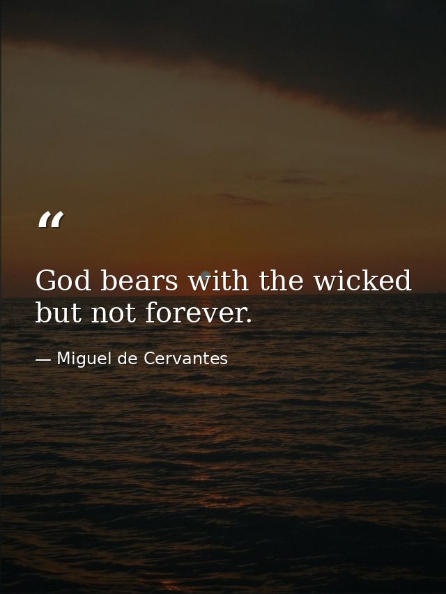 God bears with the wicked  but not forever. — Miguel de Cervantes