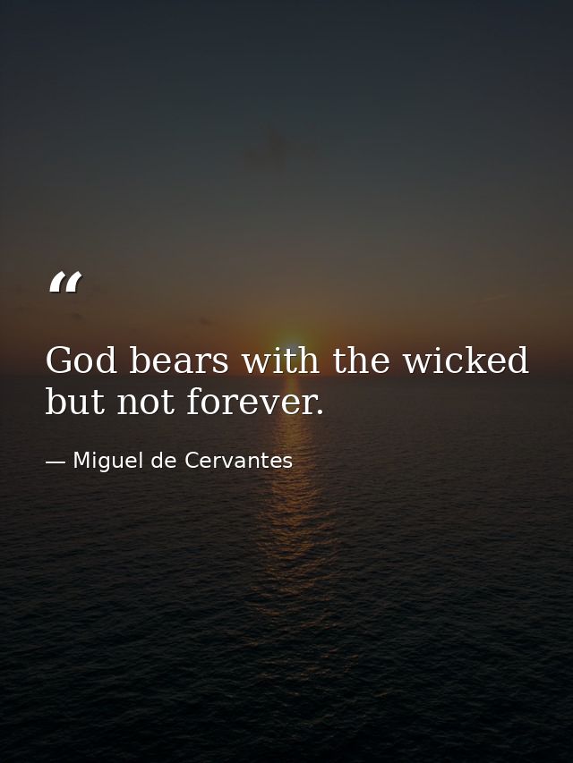 God bears with the wicked  but not forever. — Miguel de Cervantes