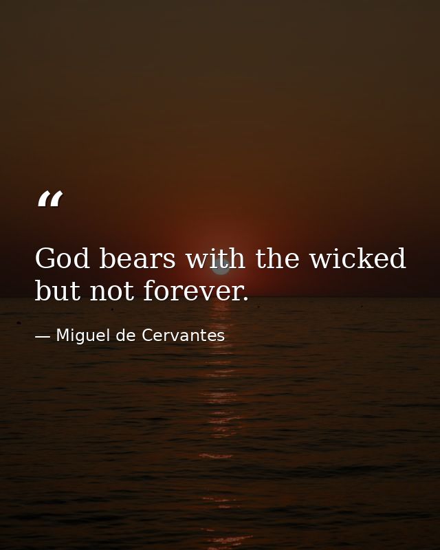 God bears with the wicked  but not forever. — Miguel de Cervantes