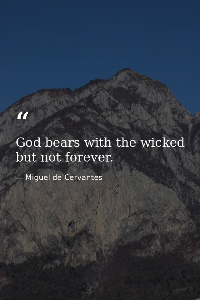 God bears with the wicked  but not forever. — Miguel de Cervantes