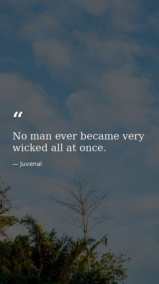 No man ever became very wicked all at once. — Juvenal