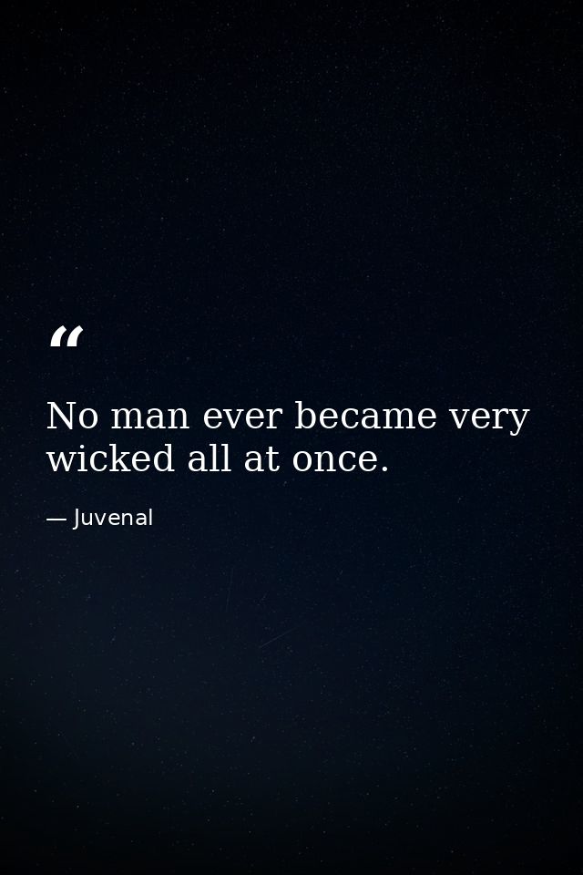 No man ever became very wicked all at once. — Juvenal
