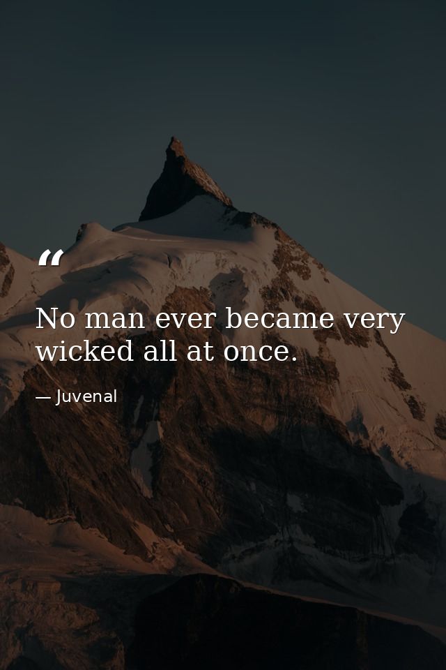 No man ever became very wicked all at once. — Juvenal