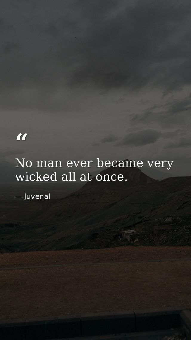 No man ever became very wicked all at once. — Juvenal