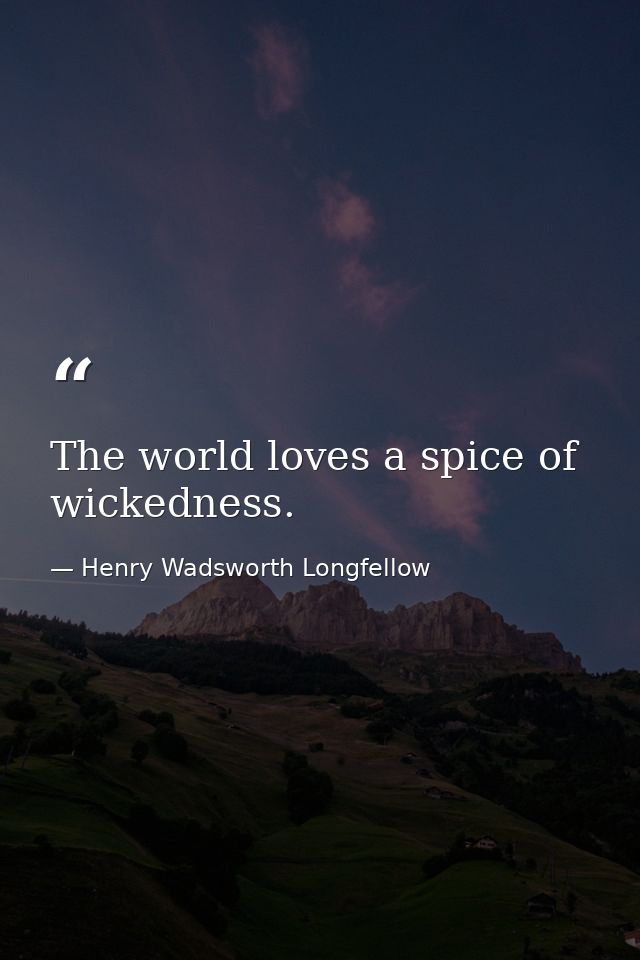 The world loves a spice of wickedness. — Henry Wadsworth Longfellow