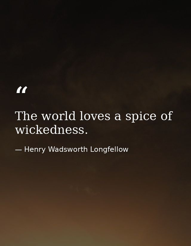 The world loves a spice of wickedness. — Henry Wadsworth Longfellow