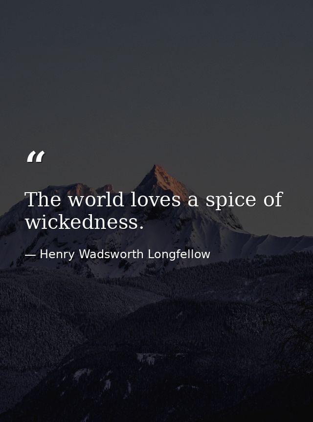 The world loves a spice of wickedness. — Henry Wadsworth Longfellow