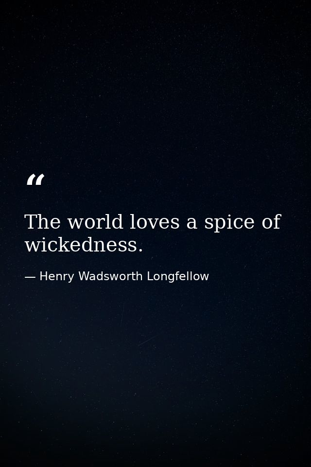 The world loves a spice of wickedness. — Henry Wadsworth Longfellow
