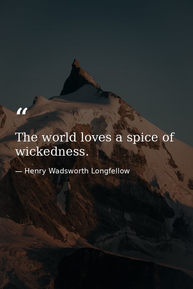 The world loves a spice of wickedness. — Henry Wadsworth Longfellow