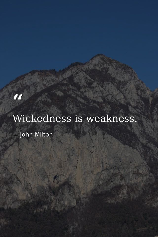 Wickedness is weakness. — John Milton