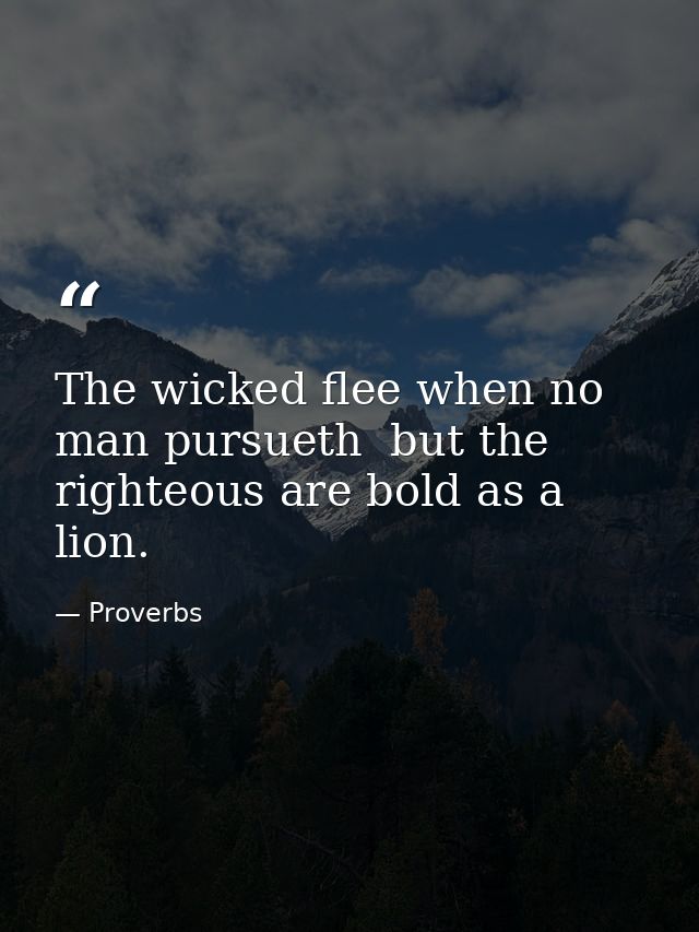 The wicked flee when no man pursueth  but the righteous are bold as a lion. — Proverbs