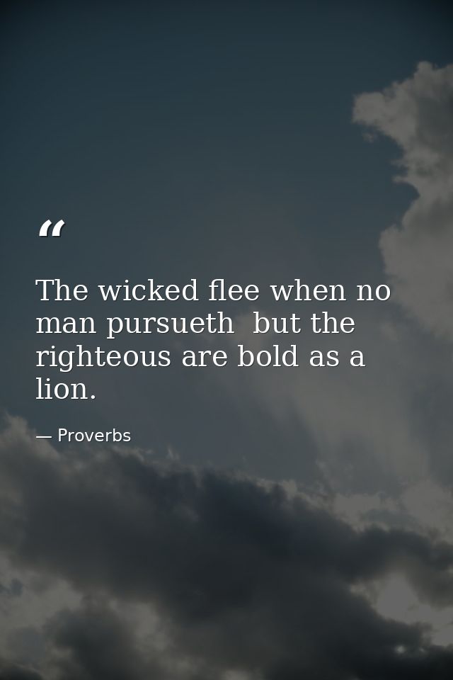 The wicked flee when no man pursueth  but the righteous are bold as a lion. — Proverbs