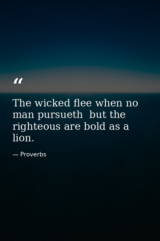 The wicked flee when no man pursueth  but the righteous are bold as a lion. — Proverbs