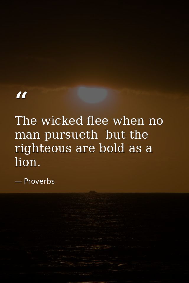 The wicked flee when no man pursueth  but the righteous are bold as a lion. — Proverbs