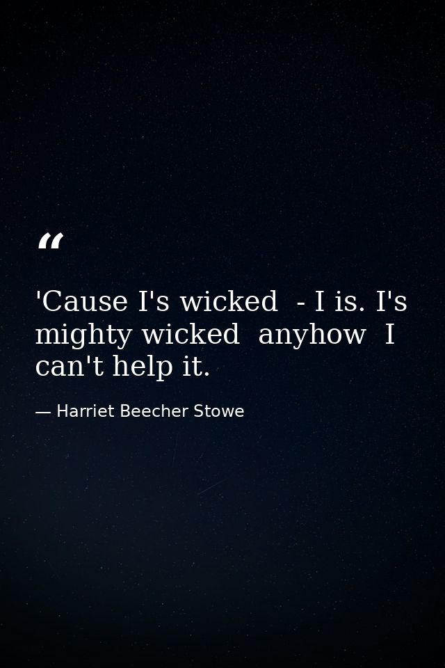 'Cause I's wicked  - I is. I's mighty wicked  anyhow  I can't help it. — Harriet Beecher Stowe