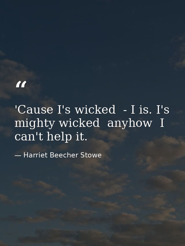 'Cause I's wicked  - I is. I's mighty wicked  anyhow  I can't help it. — Harriet Beecher Stowe