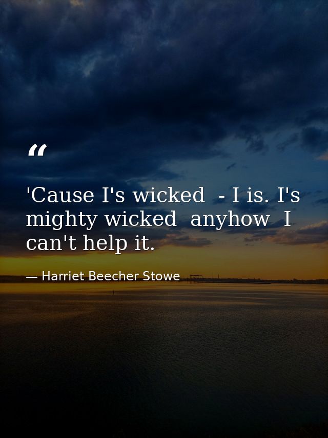 'Cause I's wicked  - I is. I's mighty wicked  anyhow  I can't help it. — Harriet Beecher Stowe