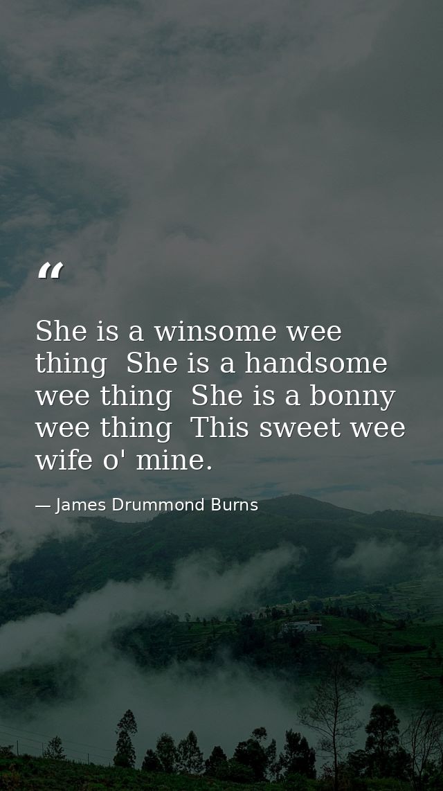 She is a winsome wee thing  She is a handsome wee thing  She is a bonny wee thing  This sweet wee wife o' mine. — James Drummond Burns