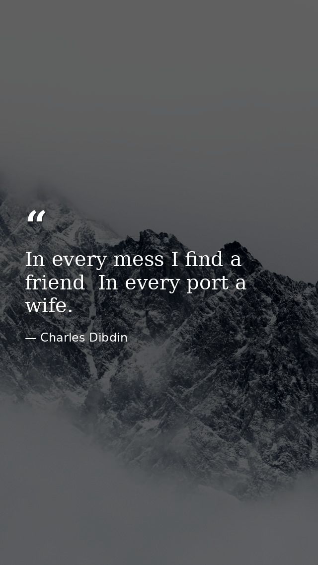 In every mess I find a friend  In every port a wife. — Charles Dibdin