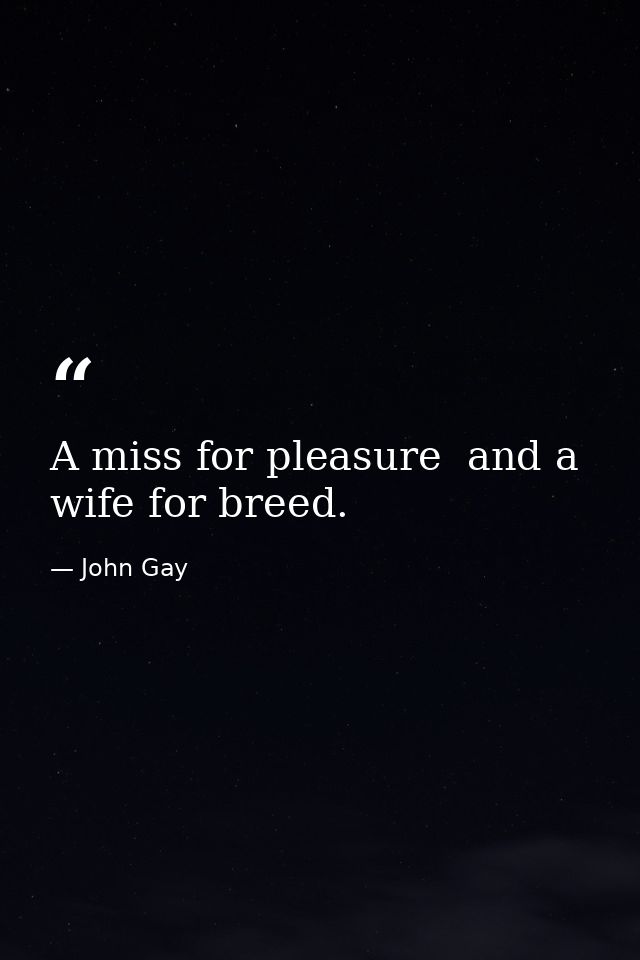 A miss for pleasure  and a wife for breed. — John Gay