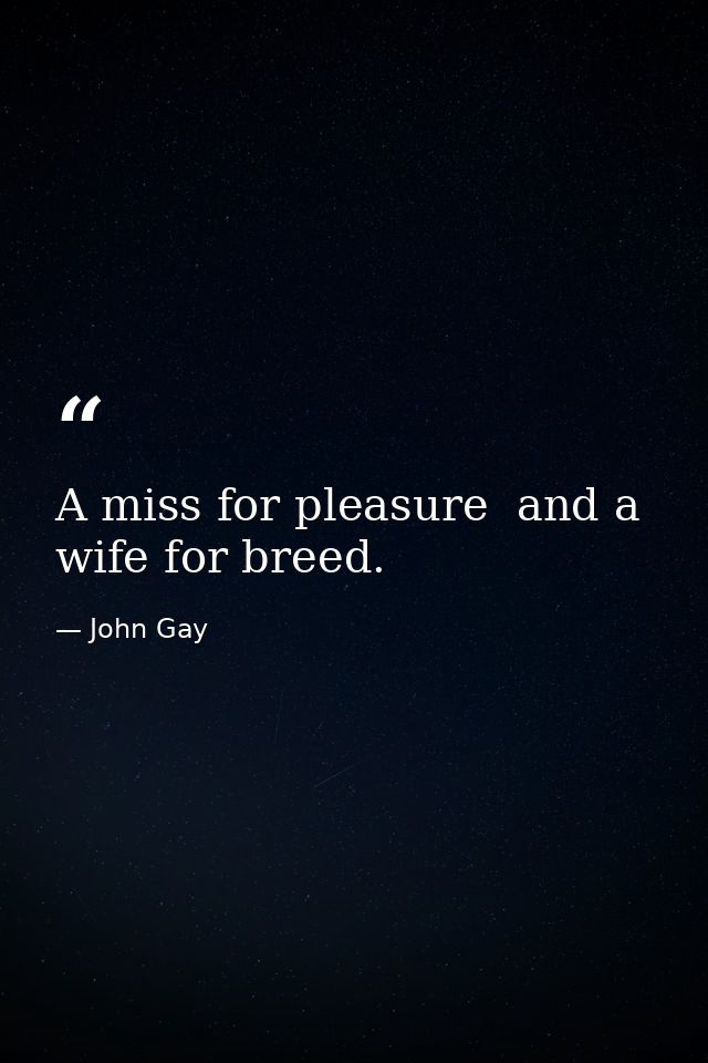 A miss for pleasure  and a wife for breed. — John Gay