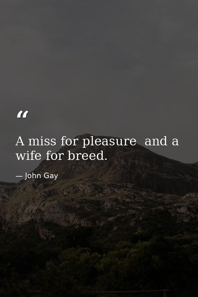 A miss for pleasure  and a wife for breed. — John Gay