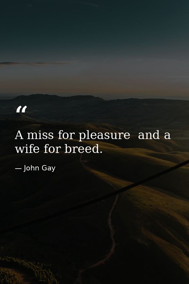 A miss for pleasure  and a wife for breed. — John Gay