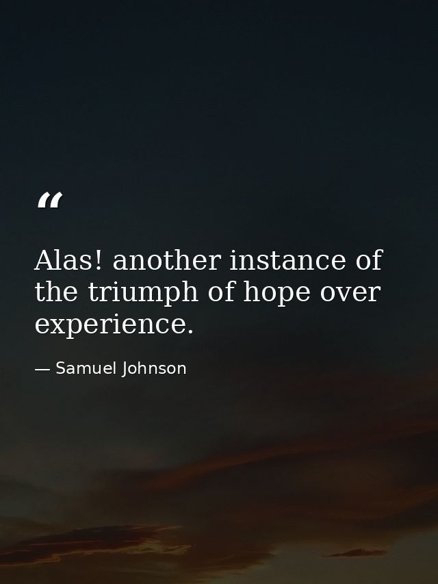 Alas! another instance of the triumph of hope over experience. — Samuel Johnson
