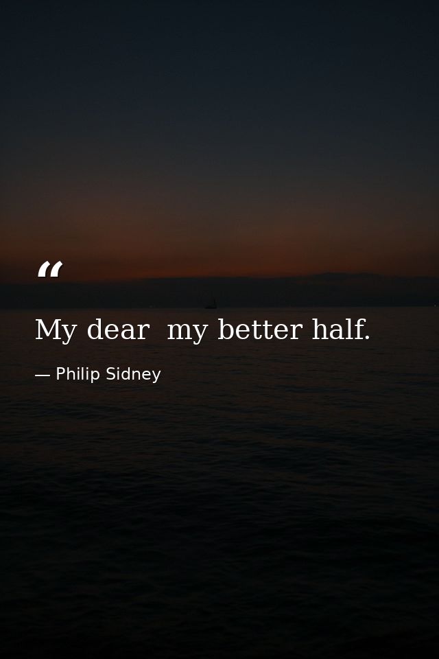 My dear  my better half. — Philip Sidney