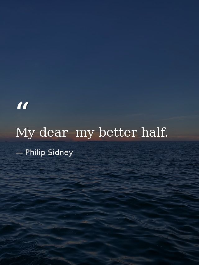 My dear  my better half. — Philip Sidney