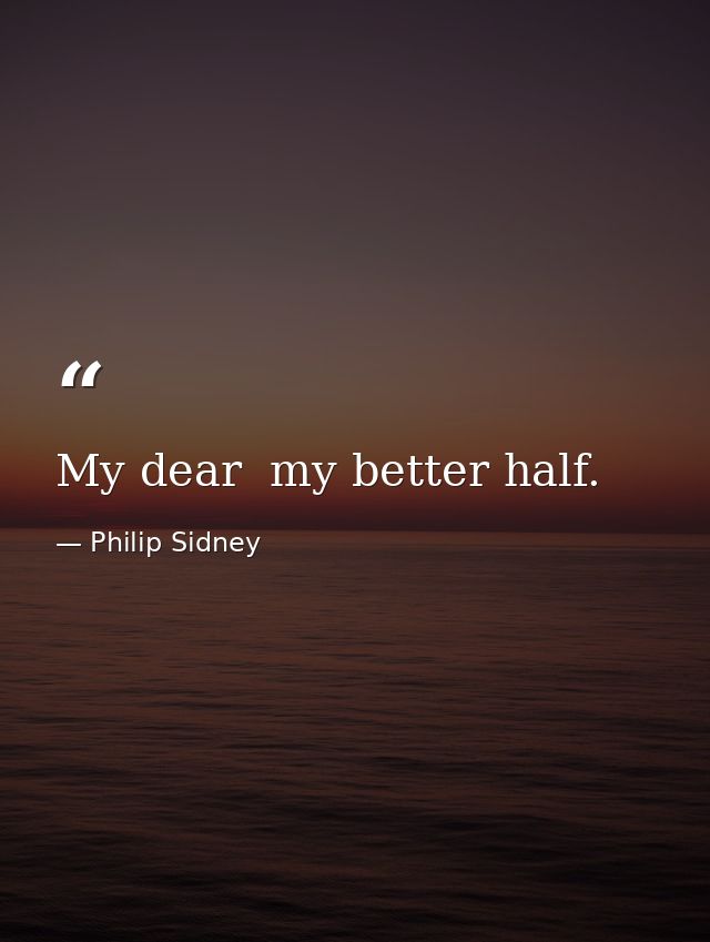 My dear  my better half. — Philip Sidney
