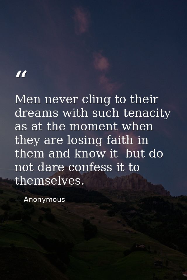 Men never cling to their dreams with such tenacity as at the moment when they are losing faith in them and know it  but  — Anonymous