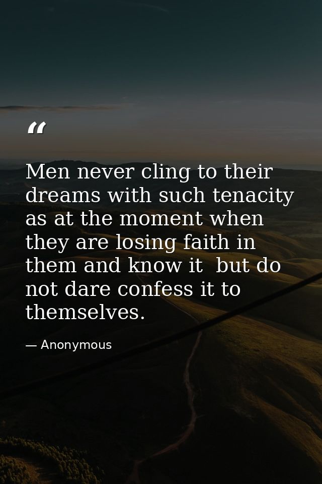 Men never cling to their dreams with such tenacity as at the moment when they are losing faith in them and know it  but  — Anonymous