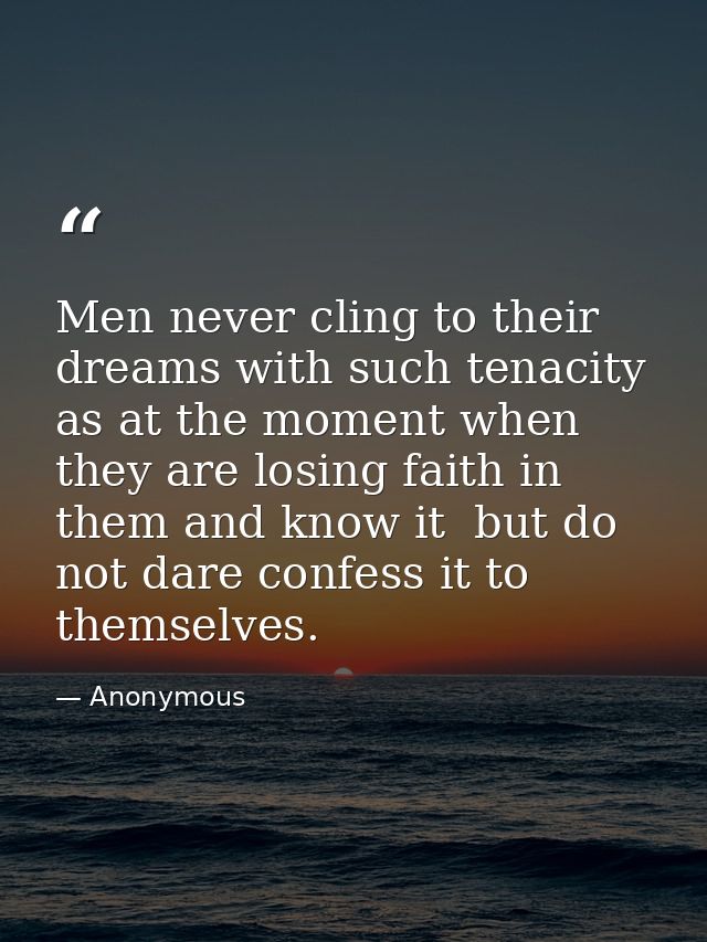 Men never cling to their dreams with such tenacity as at the moment when they are losing faith in them and know it  but  — Anonymous