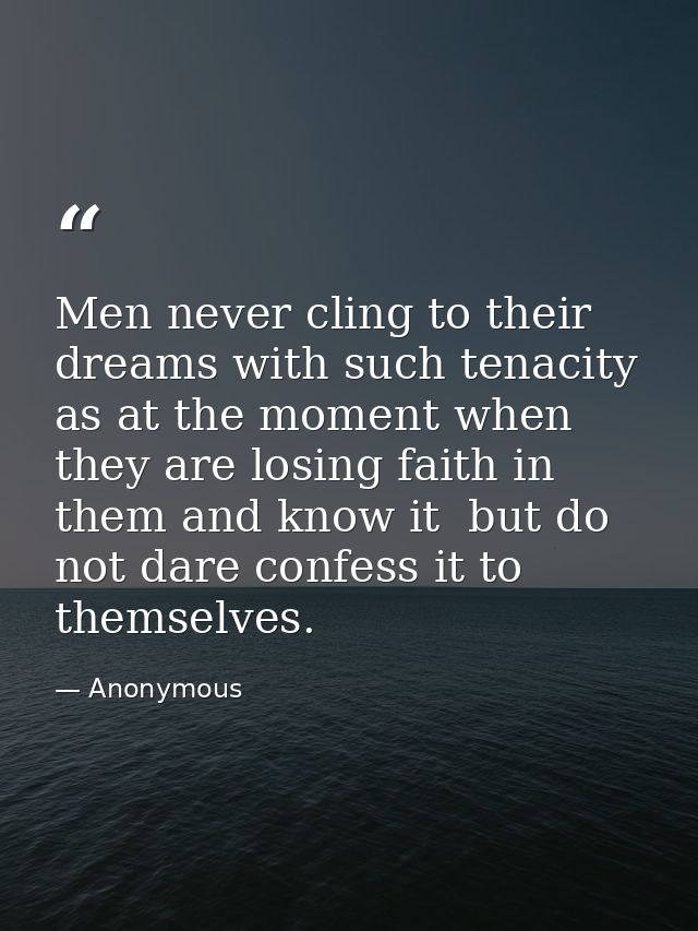 Men never cling to their dreams with such tenacity as at the moment when they are losing faith in them and know it  but  — Anonymous