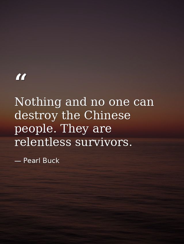 Nothing and no one can destroy the Chinese people. They are relentless survivors. — Pearl Buck