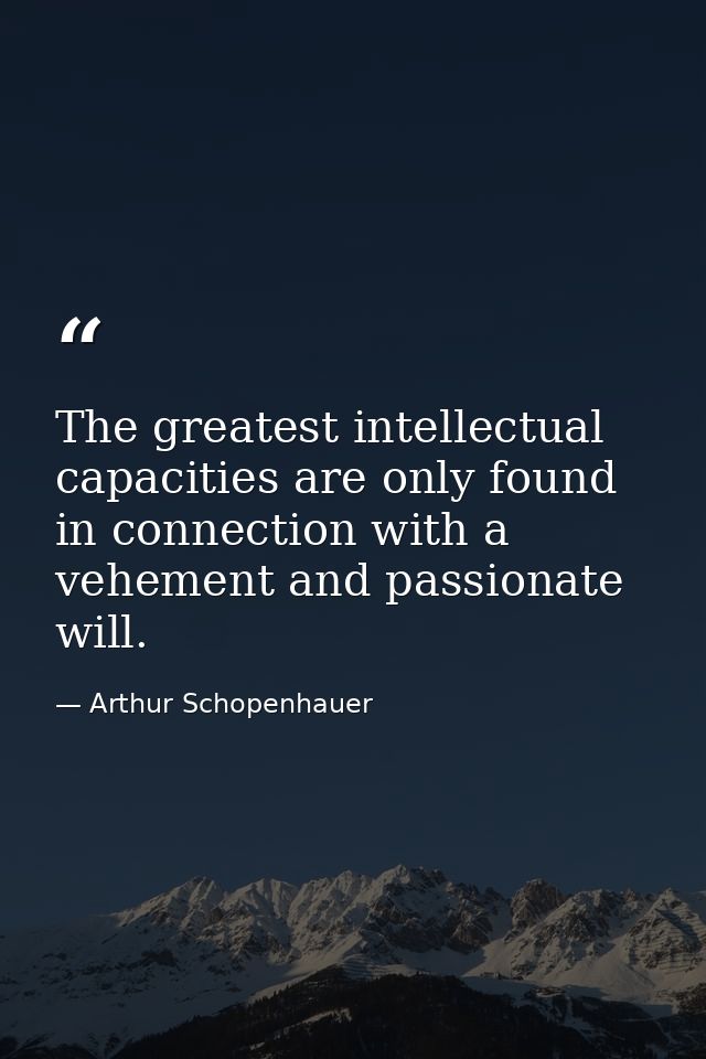 The greatest intellectual capacities are only found in connection with a vehement and passionate will. — Arthur Schopenhauer