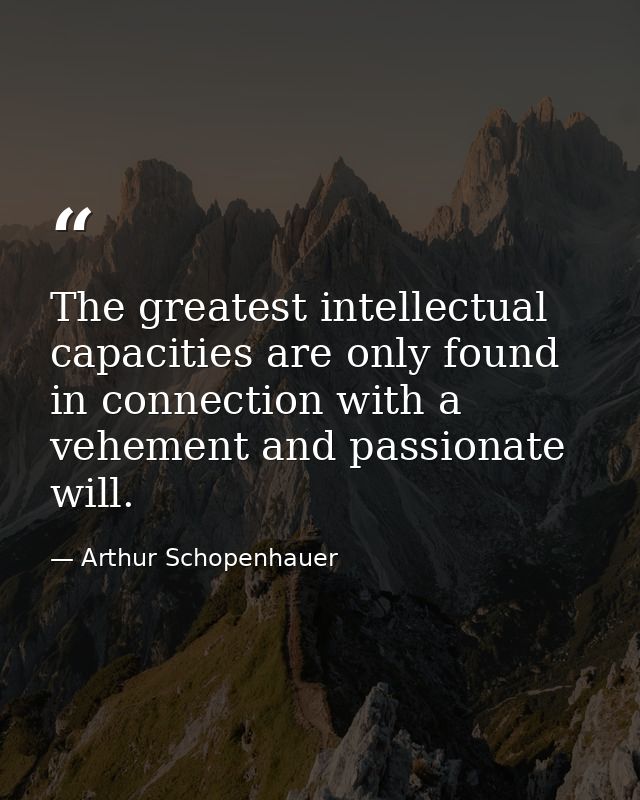 The greatest intellectual capacities are only found in connection with a vehement and passionate will. — Arthur Schopenhauer